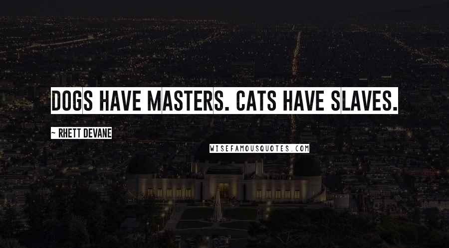 Rhett Devane Quotes: Dogs have masters. Cats have slaves.