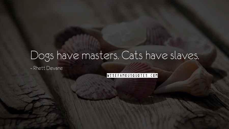 Rhett Devane Quotes: Dogs have masters. Cats have slaves.
