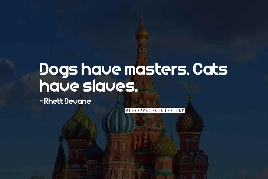 Rhett Devane Quotes: Dogs have masters. Cats have slaves.