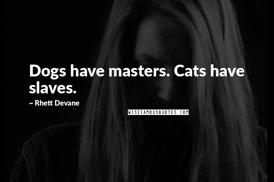 Rhett Devane Quotes: Dogs have masters. Cats have slaves.