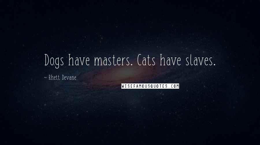 Rhett Devane Quotes: Dogs have masters. Cats have slaves.