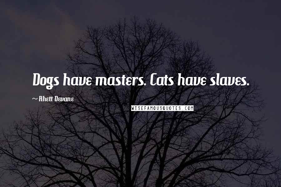 Rhett Devane Quotes: Dogs have masters. Cats have slaves.