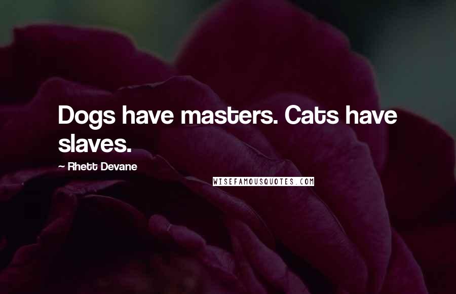 Rhett Devane Quotes: Dogs have masters. Cats have slaves.