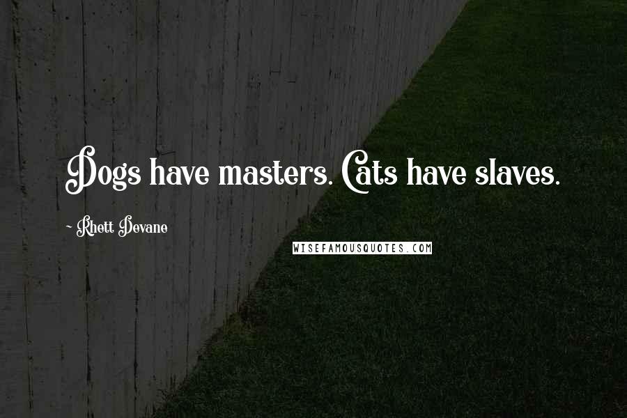 Rhett Devane Quotes: Dogs have masters. Cats have slaves.