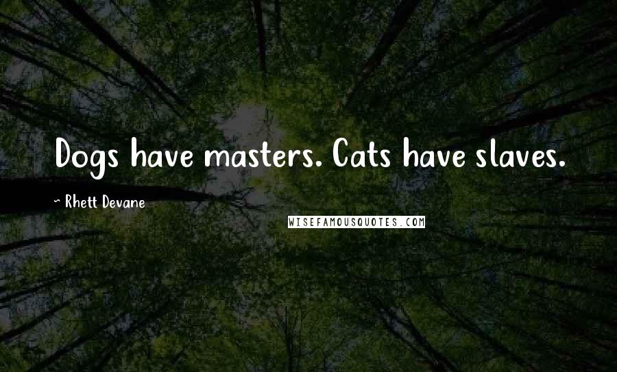 Rhett Devane Quotes: Dogs have masters. Cats have slaves.