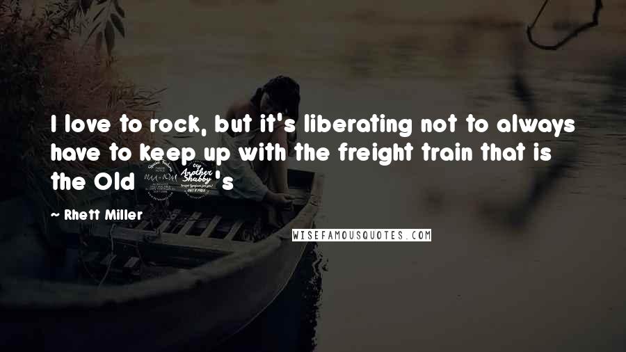 Rhett Miller Quotes: I love to rock, but it's liberating not to always have to keep up with the freight train that is the Old 97's