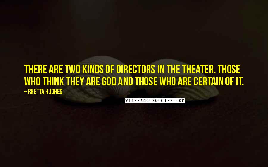 Rhetta Hughes Quotes: There are two kinds of directors in the theater. Those who think they are God and those who are certain of it.