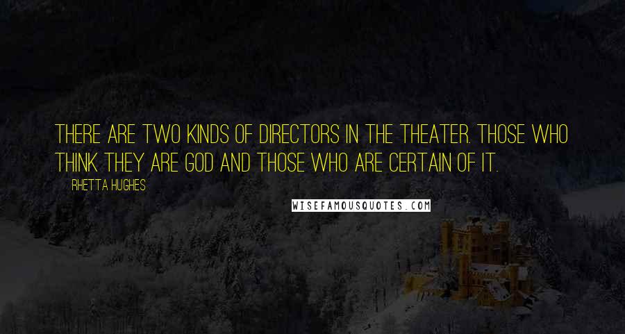 Rhetta Hughes Quotes: There are two kinds of directors in the theater. Those who think they are God and those who are certain of it.