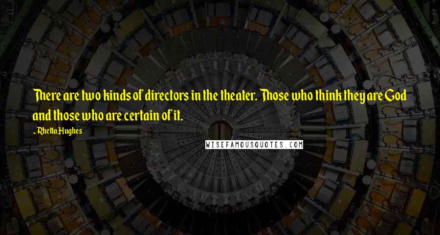 Rhetta Hughes Quotes: There are two kinds of directors in the theater. Those who think they are God and those who are certain of it.