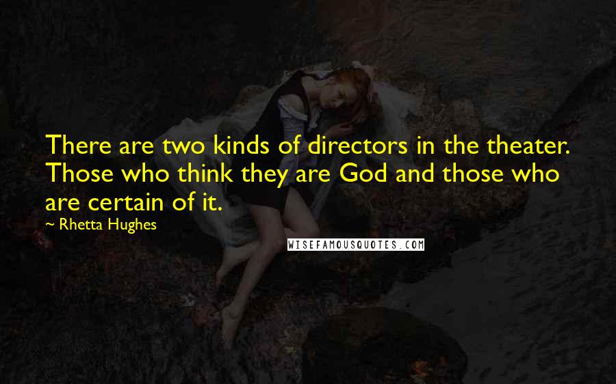 Rhetta Hughes Quotes: There are two kinds of directors in the theater. Those who think they are God and those who are certain of it.