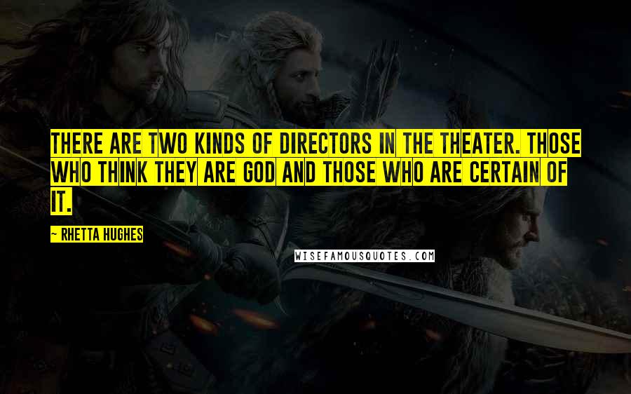 Rhetta Hughes Quotes: There are two kinds of directors in the theater. Those who think they are God and those who are certain of it.