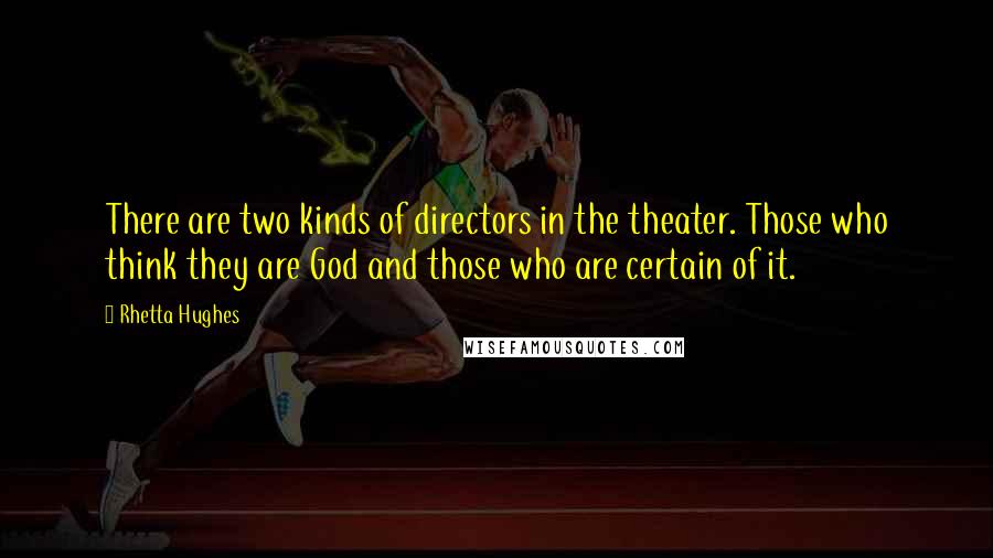 Rhetta Hughes Quotes: There are two kinds of directors in the theater. Those who think they are God and those who are certain of it.