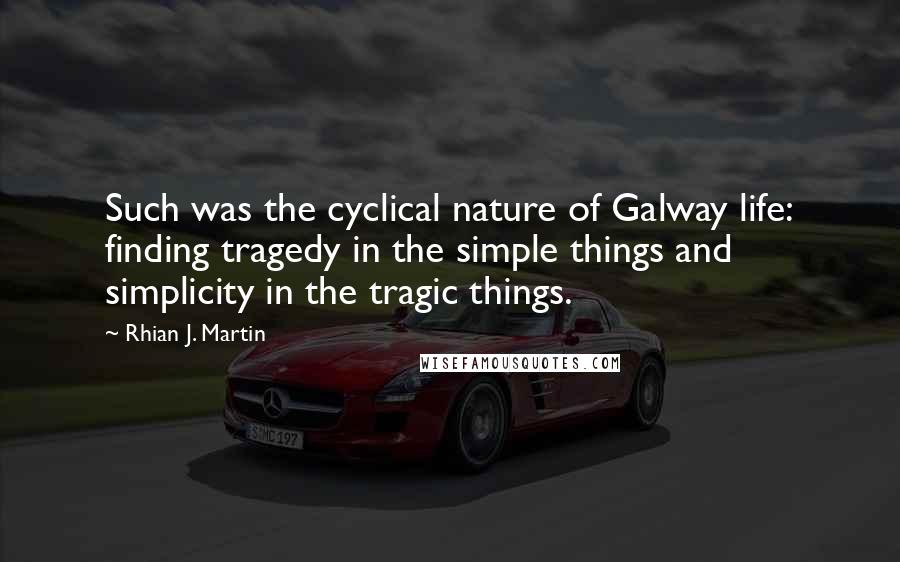 Rhian J. Martin Quotes: Such was the cyclical nature of Galway life: finding tragedy in the simple things and simplicity in the tragic things.