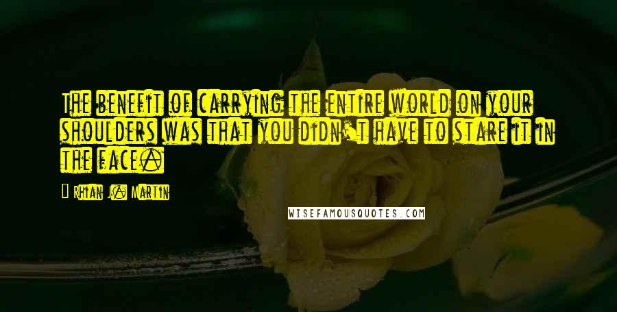 Rhian J. Martin Quotes: The benefit of carrying the entire world on your shoulders was that you didn't have to stare it in the face.