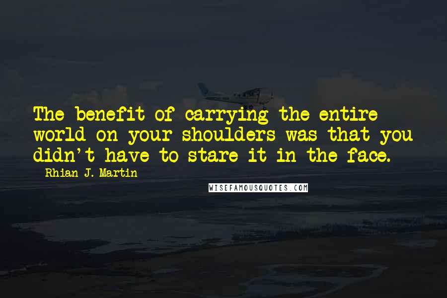 Rhian J. Martin Quotes: The benefit of carrying the entire world on your shoulders was that you didn't have to stare it in the face.