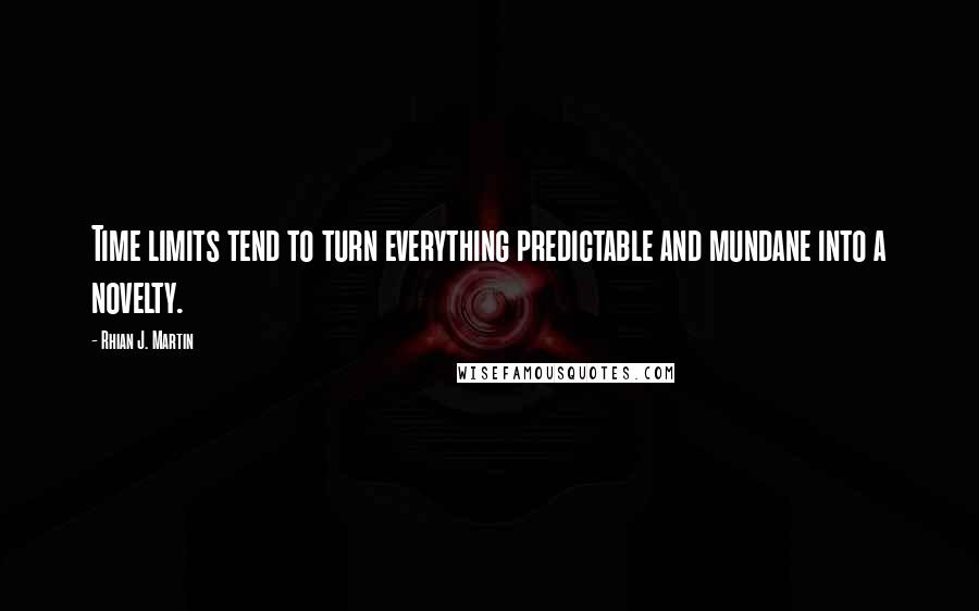 Rhian J. Martin Quotes: Time limits tend to turn everything predictable and mundane into a novelty.