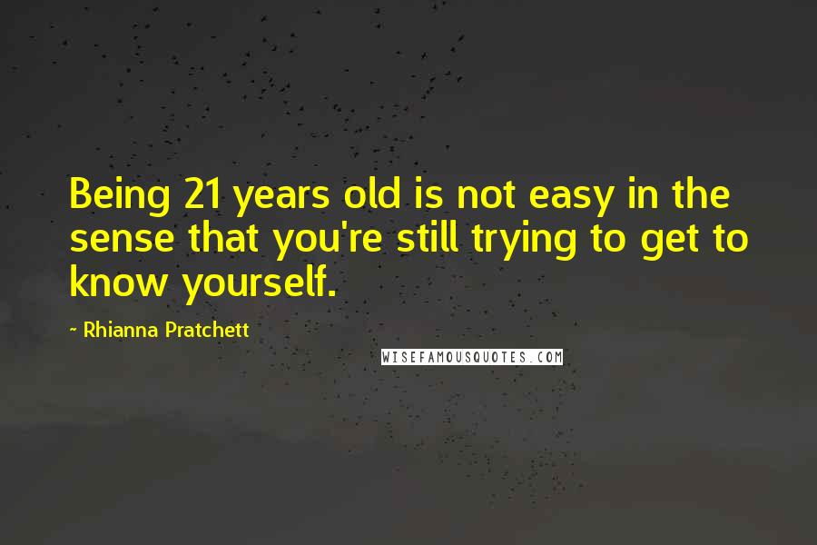 Rhianna Pratchett Quotes: Being 21 years old is not easy in the sense that you're still trying to get to know yourself.