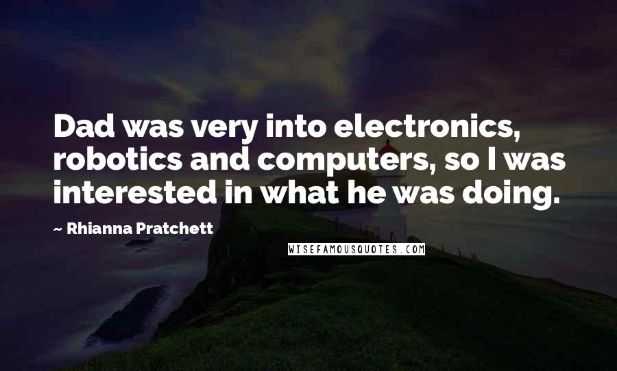 Rhianna Pratchett Quotes: Dad was very into electronics, robotics and computers, so I was interested in what he was doing.