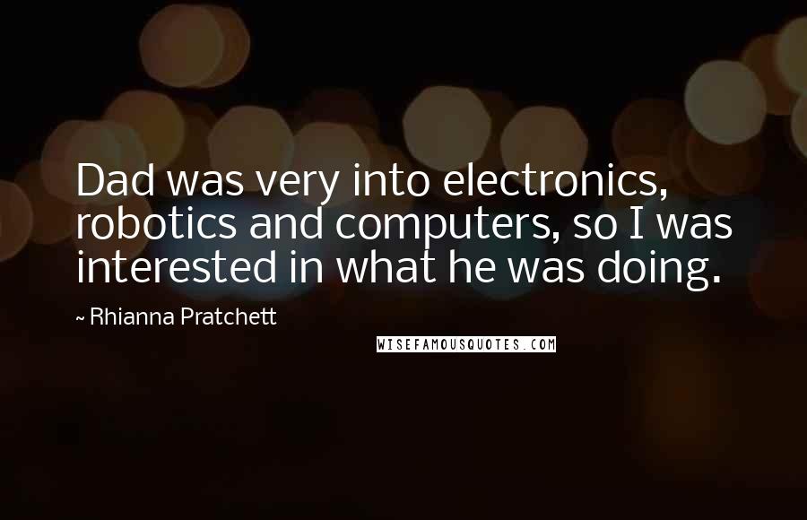 Rhianna Pratchett Quotes: Dad was very into electronics, robotics and computers, so I was interested in what he was doing.