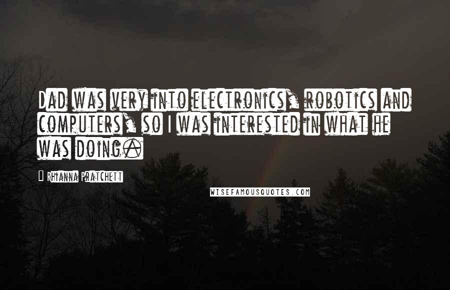 Rhianna Pratchett Quotes: Dad was very into electronics, robotics and computers, so I was interested in what he was doing.