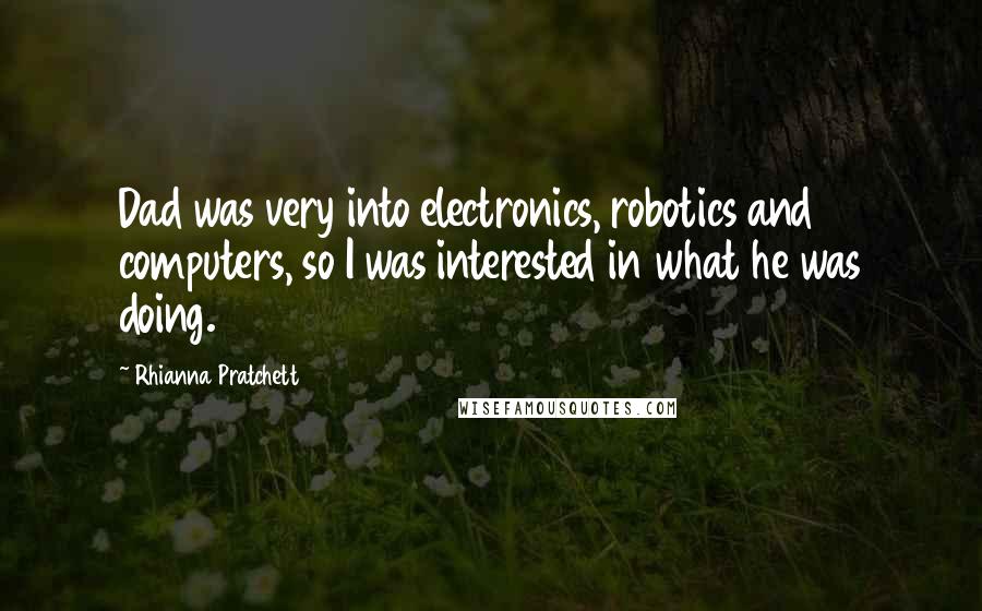 Rhianna Pratchett Quotes: Dad was very into electronics, robotics and computers, so I was interested in what he was doing.