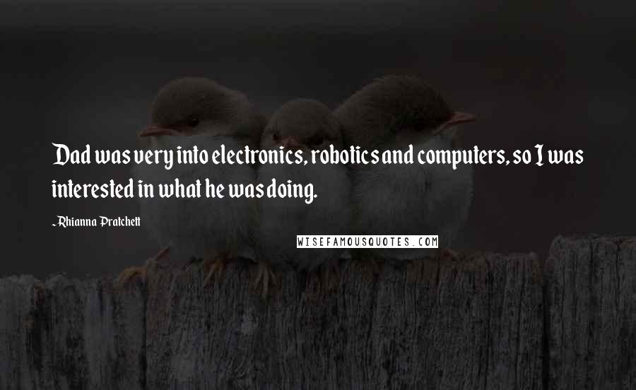 Rhianna Pratchett Quotes: Dad was very into electronics, robotics and computers, so I was interested in what he was doing.