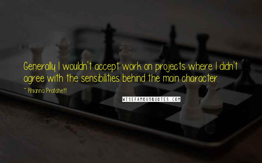 Rhianna Pratchett Quotes: Generally I wouldn't accept work on projects where I didn't agree with the sensibilities behind the main character.