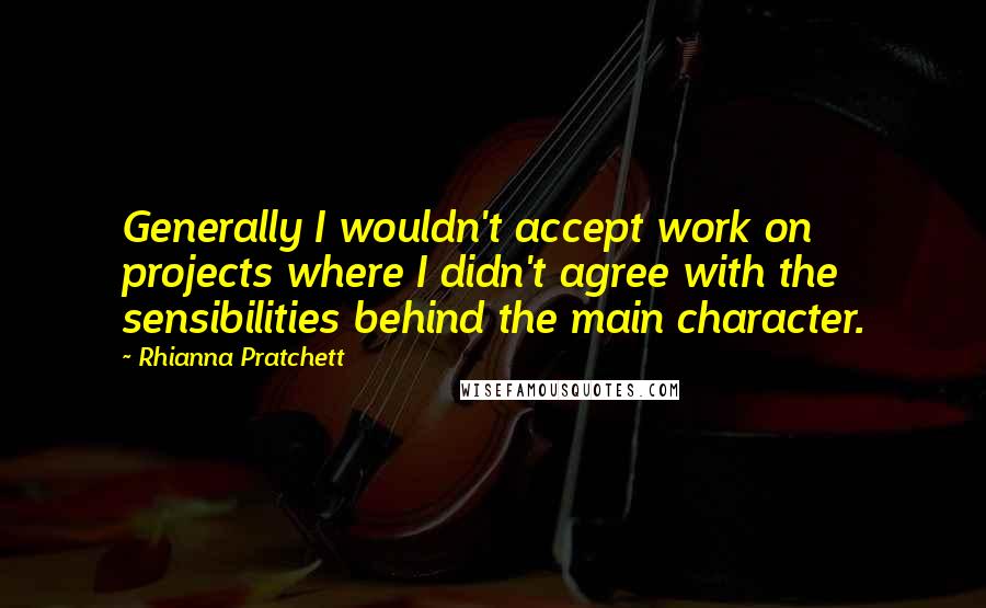 Rhianna Pratchett Quotes: Generally I wouldn't accept work on projects where I didn't agree with the sensibilities behind the main character.