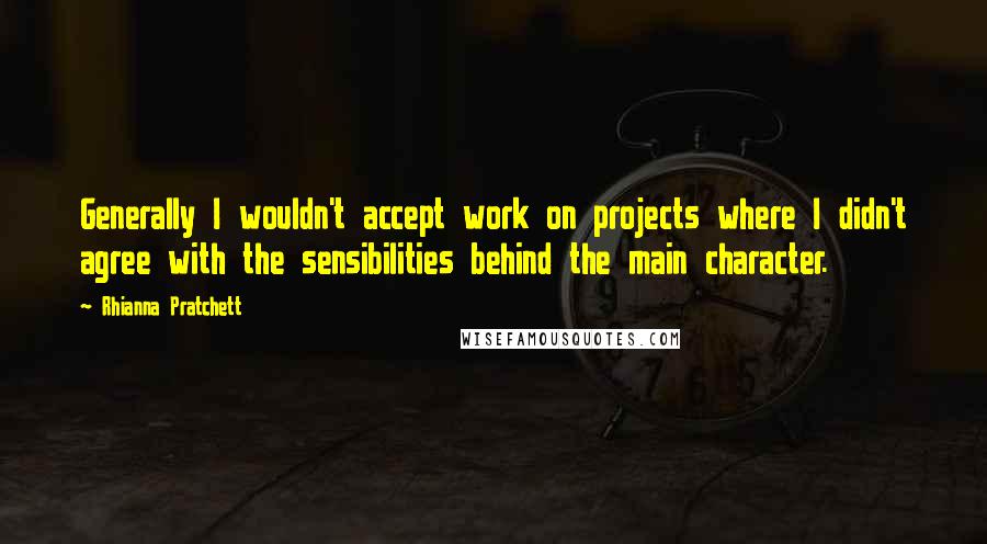 Rhianna Pratchett Quotes: Generally I wouldn't accept work on projects where I didn't agree with the sensibilities behind the main character.