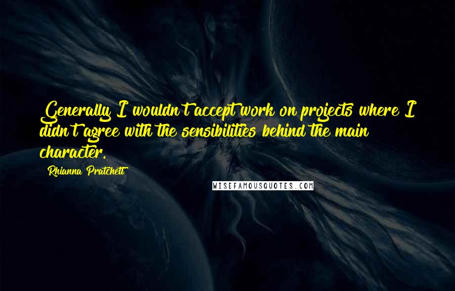 Rhianna Pratchett Quotes: Generally I wouldn't accept work on projects where I didn't agree with the sensibilities behind the main character.