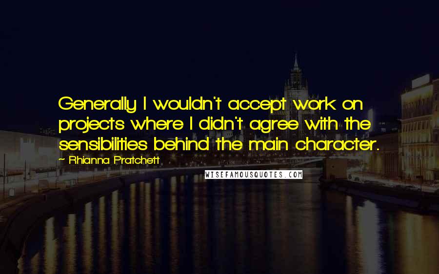 Rhianna Pratchett Quotes: Generally I wouldn't accept work on projects where I didn't agree with the sensibilities behind the main character.