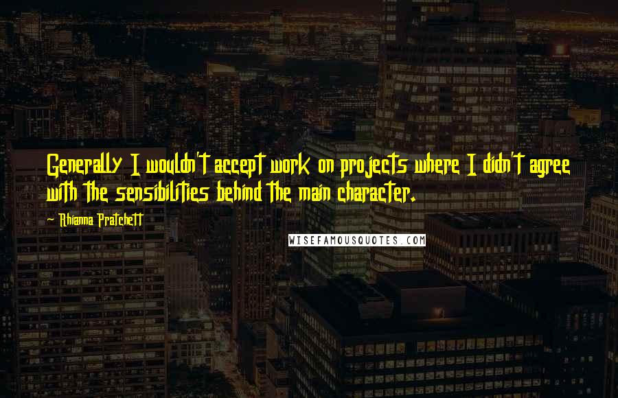 Rhianna Pratchett Quotes: Generally I wouldn't accept work on projects where I didn't agree with the sensibilities behind the main character.