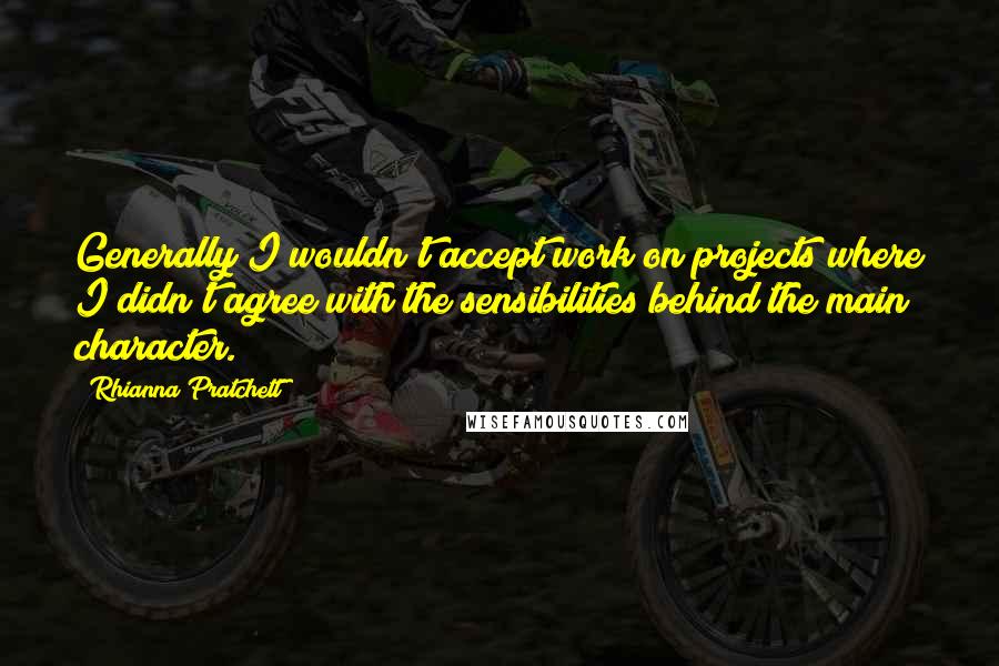 Rhianna Pratchett Quotes: Generally I wouldn't accept work on projects where I didn't agree with the sensibilities behind the main character.