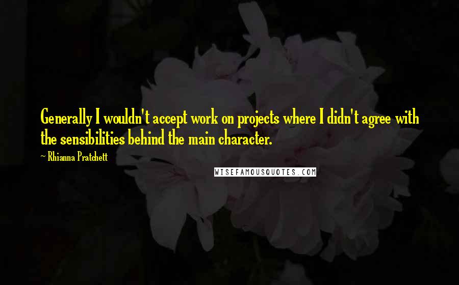 Rhianna Pratchett Quotes: Generally I wouldn't accept work on projects where I didn't agree with the sensibilities behind the main character.