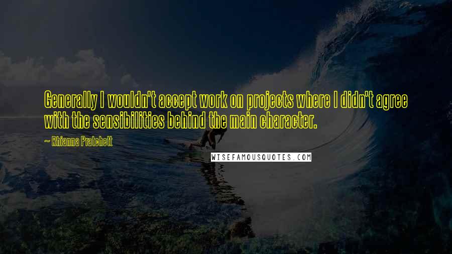 Rhianna Pratchett Quotes: Generally I wouldn't accept work on projects where I didn't agree with the sensibilities behind the main character.