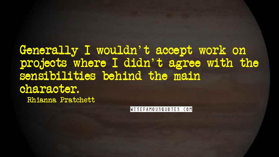 Rhianna Pratchett Quotes: Generally I wouldn't accept work on projects where I didn't agree with the sensibilities behind the main character.