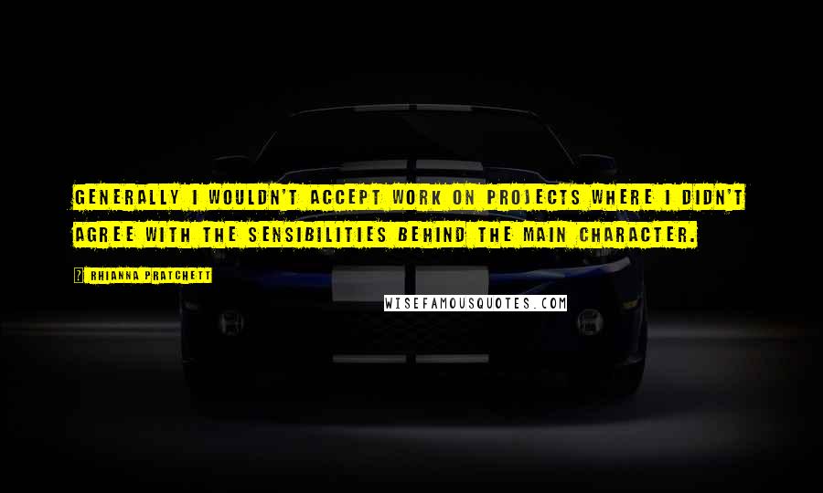 Rhianna Pratchett Quotes: Generally I wouldn't accept work on projects where I didn't agree with the sensibilities behind the main character.