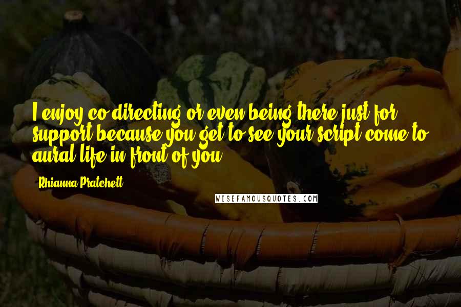 Rhianna Pratchett Quotes: I enjoy co-directing or even being there just for support because you get to see your script come to aural life in front of you.