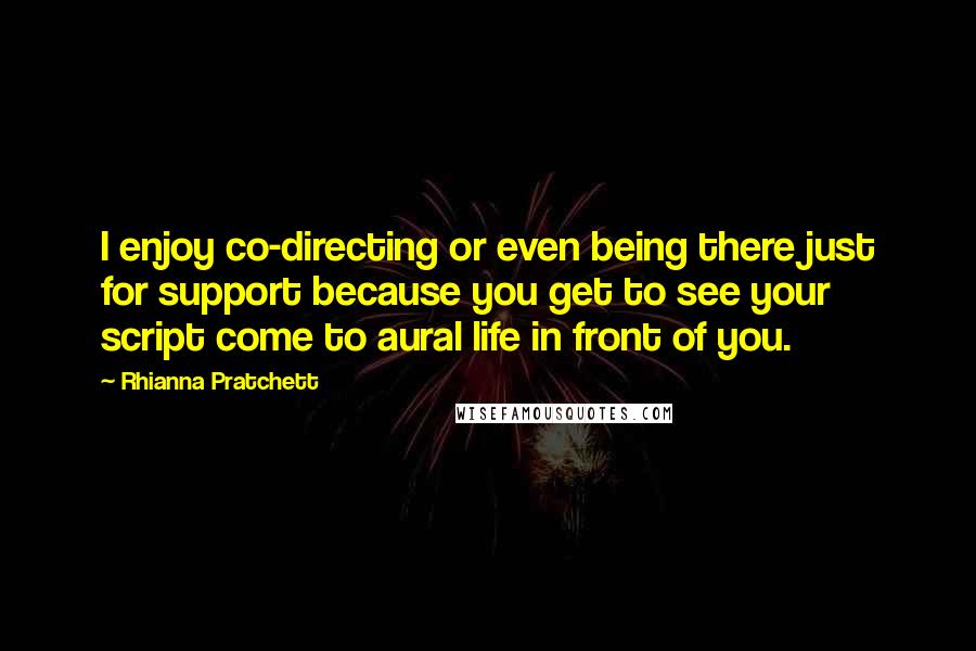 Rhianna Pratchett Quotes: I enjoy co-directing or even being there just for support because you get to see your script come to aural life in front of you.