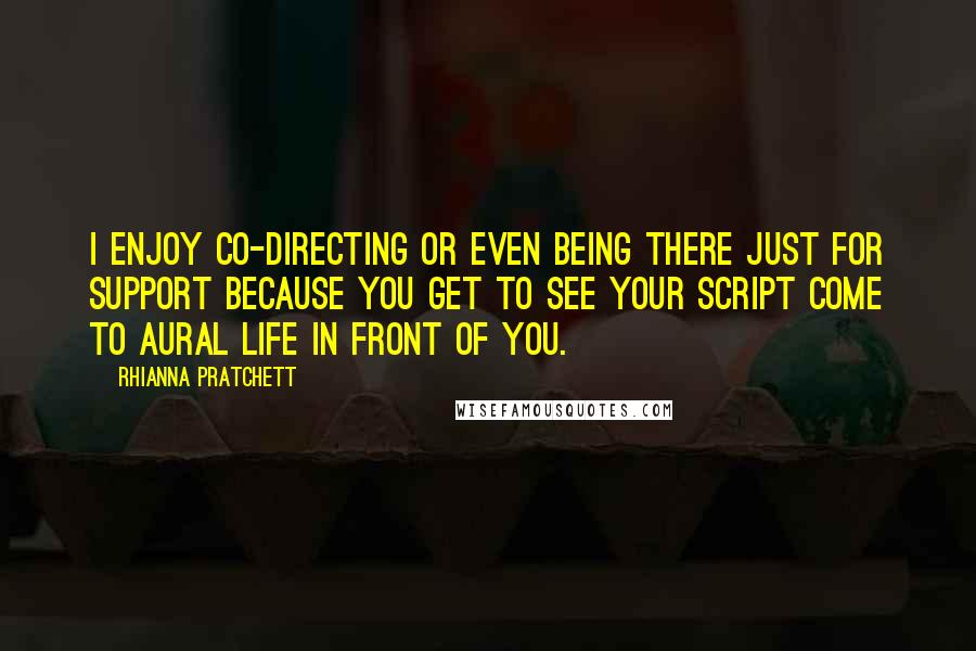 Rhianna Pratchett Quotes: I enjoy co-directing or even being there just for support because you get to see your script come to aural life in front of you.