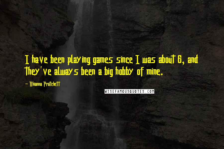 Rhianna Pratchett Quotes: I have been playing games since I was about 6, and they've always been a big hobby of mine.