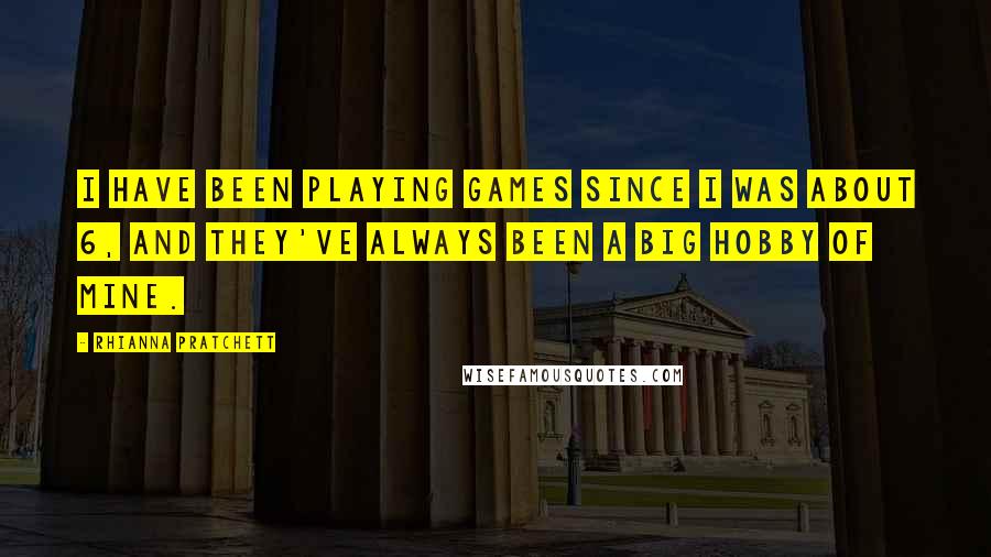 Rhianna Pratchett Quotes: I have been playing games since I was about 6, and they've always been a big hobby of mine.