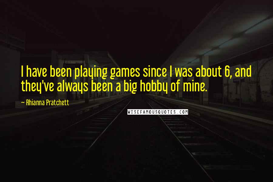 Rhianna Pratchett Quotes: I have been playing games since I was about 6, and they've always been a big hobby of mine.