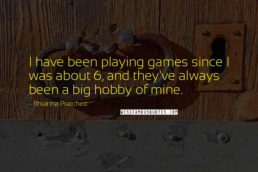 Rhianna Pratchett Quotes: I have been playing games since I was about 6, and they've always been a big hobby of mine.