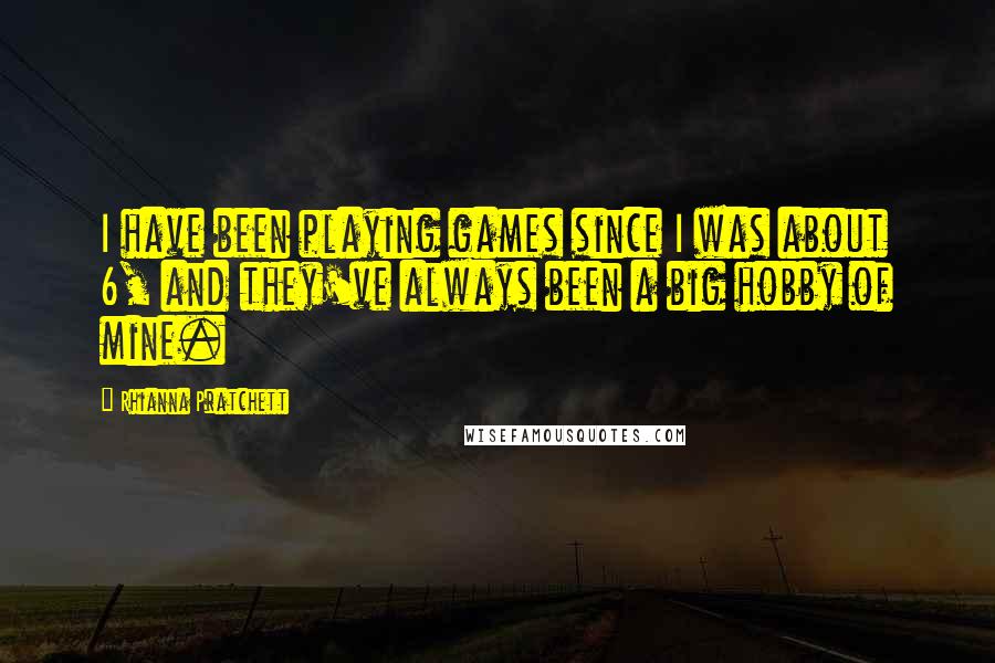 Rhianna Pratchett Quotes: I have been playing games since I was about 6, and they've always been a big hobby of mine.