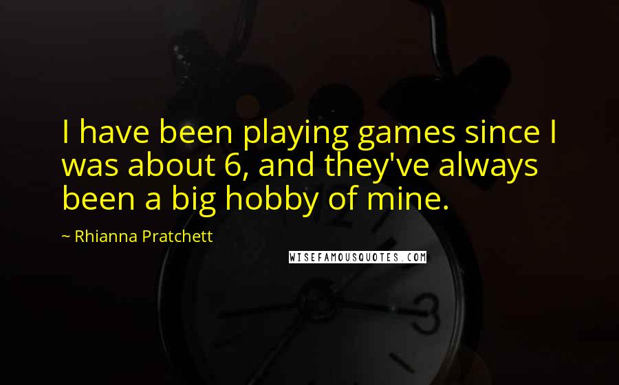 Rhianna Pratchett Quotes: I have been playing games since I was about 6, and they've always been a big hobby of mine.