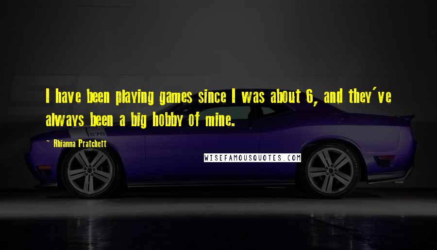 Rhianna Pratchett Quotes: I have been playing games since I was about 6, and they've always been a big hobby of mine.