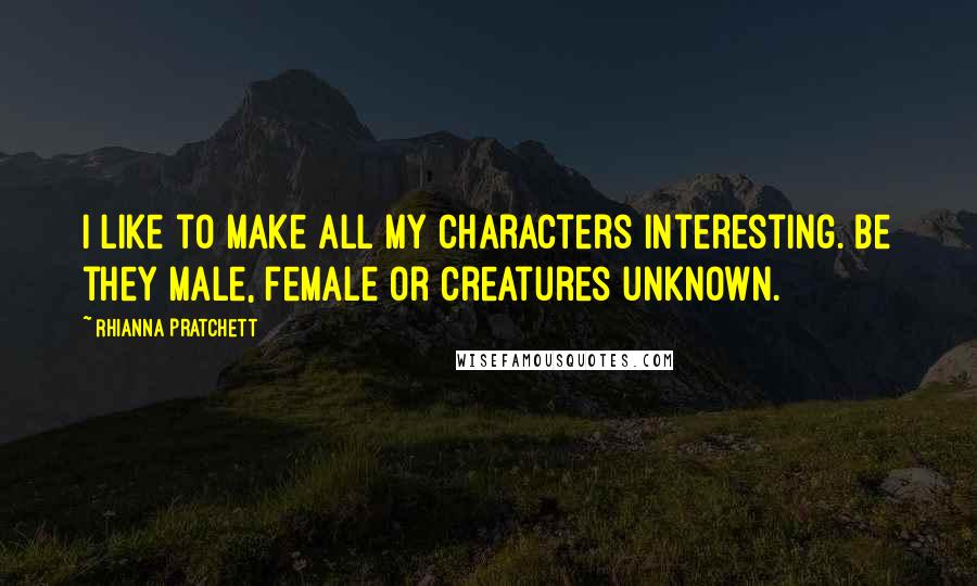 Rhianna Pratchett Quotes: I like to make all my characters interesting. Be they male, female or creatures unknown.