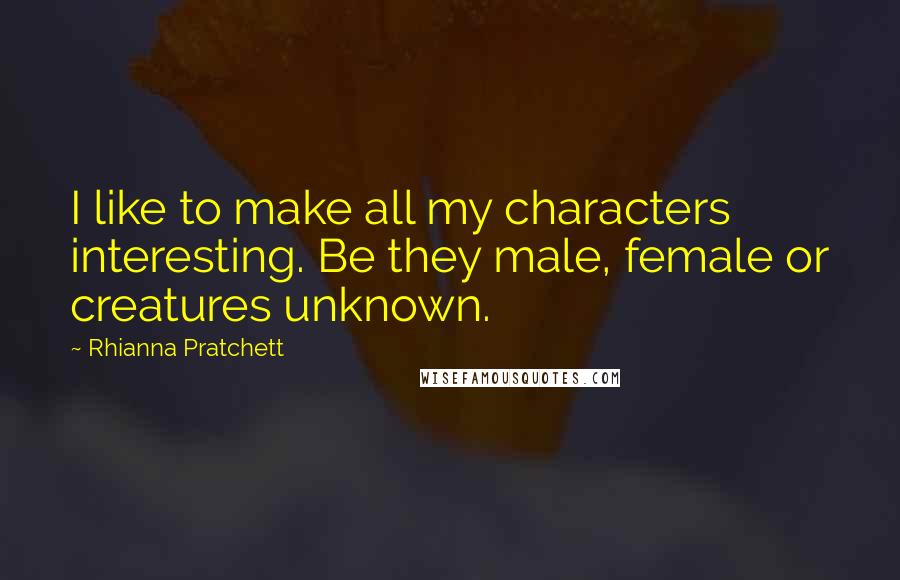 Rhianna Pratchett Quotes: I like to make all my characters interesting. Be they male, female or creatures unknown.