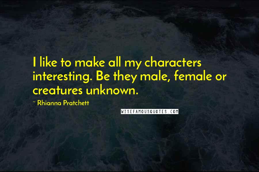 Rhianna Pratchett Quotes: I like to make all my characters interesting. Be they male, female or creatures unknown.